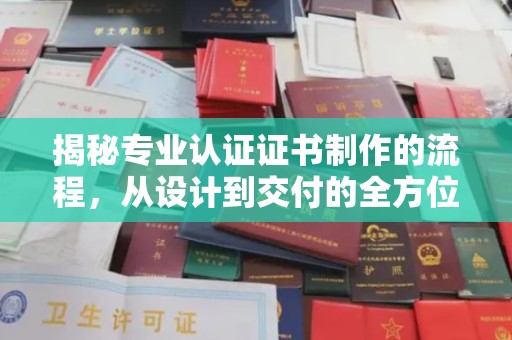 市中区揭秘专业认证证书制作的流程，从设计到交付的全方位指南